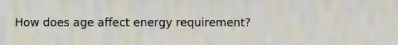 How does age affect energy requirement?