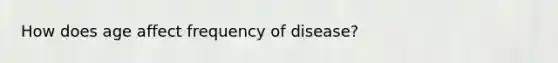 How does age affect frequency of disease?