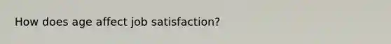 How does age affect job satisfaction?