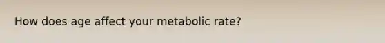 How does age affect your metabolic rate?