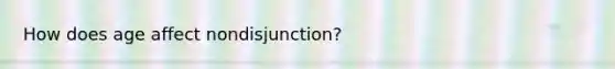 How does age affect nondisjunction?