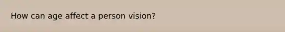 How can age affect a person vision?