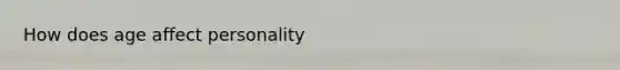 How does age affect personality