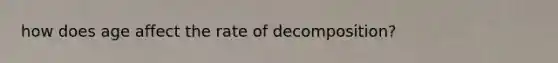 how does age affect the rate of decomposition?