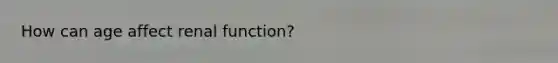 How can age affect renal function?