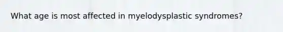 What age is most affected in myelodysplastic syndromes?