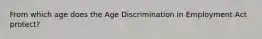 From which age does the Age Discrimination in Employment Act protect?