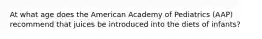 At what age does the American Academy of Pediatrics (AAP) recommend that juices be introduced into the diets of infants?