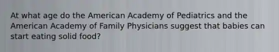 At what age do the American Academy of Pediatrics and the American Academy of Family Physicians suggest that babies can start eating solid food?