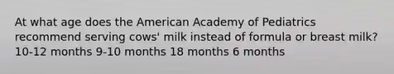 At what age does the American Academy of Pediatrics recommend serving cows' milk instead of formula or breast milk? 10-12 months 9-10 months 18 months 6 months