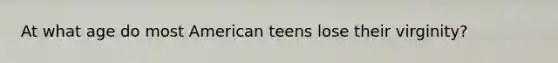 At what age do most American teens lose their virginity?