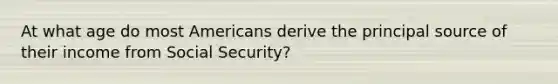 At what age do most Americans derive the principal source of their income from Social Security?