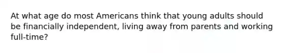 At what age do most Americans think that young adults should be financially independent, living away from parents and working full-time?