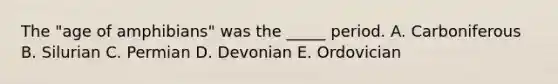 The "age of amphibians" was the _____ period. A. Carboniferous B. Silurian C. Permian D. Devonian E. Ordovician