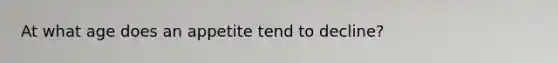 At what age does an appetite tend to decline?