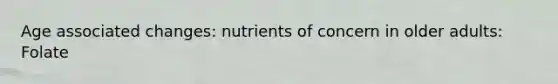 Age associated changes: nutrients of concern in older adults: Folate