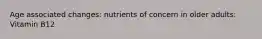 Age associated changes: nutrients of concern in older adults: Vitamin B12