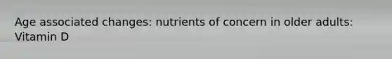 Age associated changes: nutrients of concern in older adults: Vitamin D