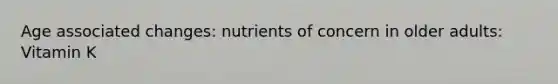 Age associated changes: nutrients of concern in older adults: Vitamin K