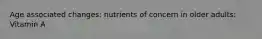 Age associated changes: nutrients of concern in older adults: Vitamin A