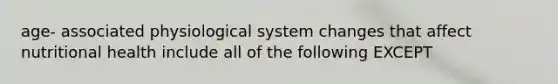 age- associated physiological system changes that affect nutritional health include all of the following EXCEPT