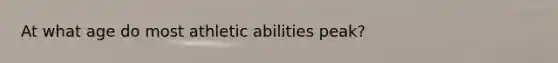 At what age do most athletic abilities peak?