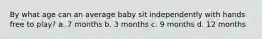 By what age can an average baby sit independently with hands free to play? a. 7 months b. 3 months c. 9 months d. 12 months