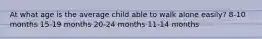 At what age is the average child able to walk alone easily? 8-10 months 15-19 months 20-24 months 11-14 months