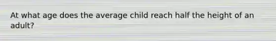 At what age does the average child reach half the height of an adult?