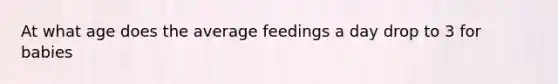 At what age does the average feedings a day drop to 3 for babies