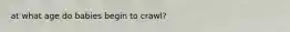 at what age do babies begin to crawl?