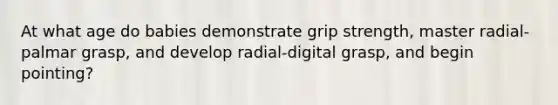 At what age do babies demonstrate grip strength, master radial-palmar grasp, and develop radial-digital grasp, and begin pointing?