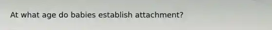 At what age do babies establish attachment?