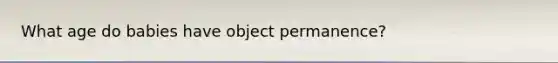 What age do babies have object permanence?