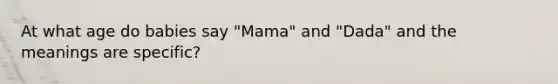 At what age do babies say "Mama" and "Dada" and the meanings are specific?