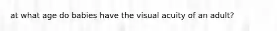 at what age do babies have the visual acuity of an adult?