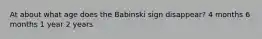 At about what age does the Babinski sign disappear? 4 months 6 months 1 year 2 years