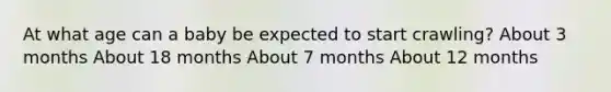 At what age can a baby be expected to start crawling? About 3 months About 18 months About 7 months About 12 months