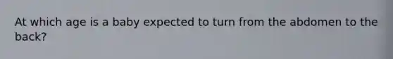 At which age is a baby expected to turn from the abdomen to the back?