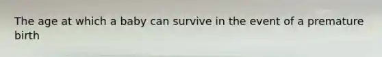 The age at which a baby can survive in the event of a premature birth