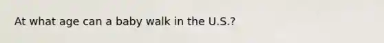 At what age can a baby walk in the U.S.?