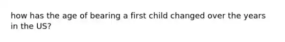 how has the age of bearing a first child changed over the years in the US?