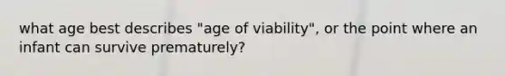 what age best describes "age of viability", or the point where an infant can survive prematurely?