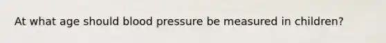 At what age should blood pressure be measured in children?