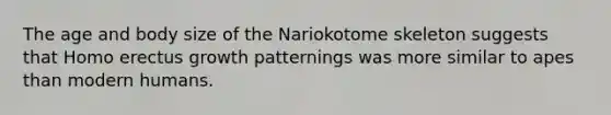 The age and body size of the Nariokotome skeleton suggests that Homo erectus growth patternings was more similar to apes than modern humans.