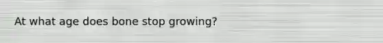 At what age does bone stop growing?