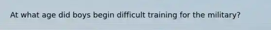 At what age did boys begin difficult training for the military?