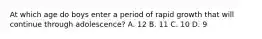 At which age do boys enter a period of rapid growth that will continue through adolescence? A. 12 B. 11 C. 10 D. 9