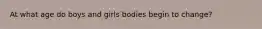 At what age do boys and girls bodies begin to change?