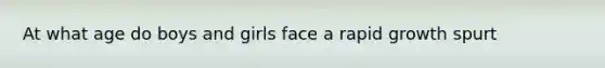 At what age do boys and girls face a rapid growth spurt